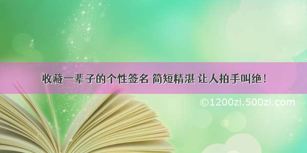 收藏一辈子的个性签名 简短精湛 让人拍手叫绝！