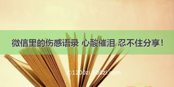 微信里的伤感语录 心酸催泪 忍不住分享！