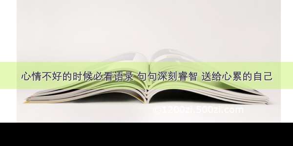 心情不好的时候必看语录 句句深刻睿智 送给心累的自己