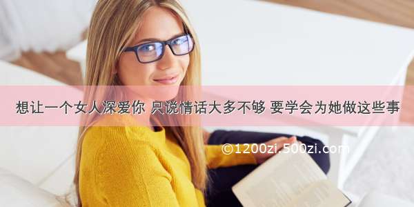 想让一个女人深爱你 只说情话大多不够 要学会为她做这些事