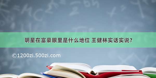 明星在富豪眼里是什么地位 王健林实话实说？