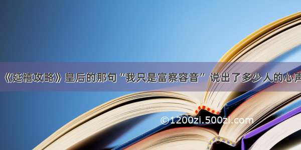 《延禧攻略》皇后的那句“我只是富察容音” 说出了多少人的心声