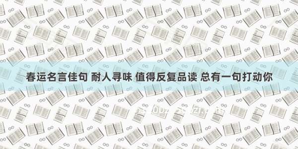 春运名言佳句 耐人寻味 值得反复品读 总有一句打动你