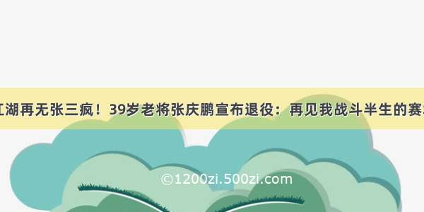 江湖再无张三疯！39岁老将张庆鹏宣布退役：再见我战斗半生的赛场