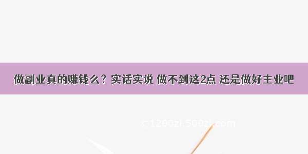 做副业真的赚钱么？实话实说 做不到这2点 还是做好主业吧