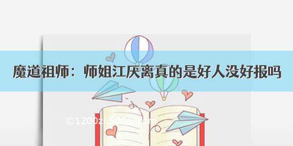 魔道祖师：师姐江厌离真的是好人没好报吗