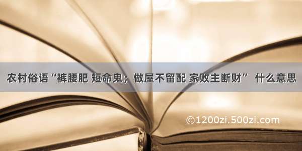 农村俗语“裤腰肥 短命鬼；做屋不留配 家败主断财”  什么意思