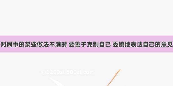 对同事的某些做法不满时 要善于克制自己 委婉地表达自己的意见