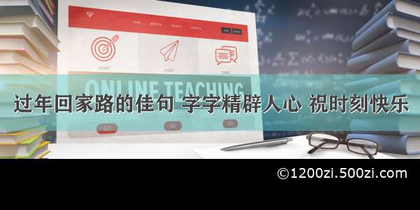 过年回家路的佳句 字字精辟人心 祝时刻快乐