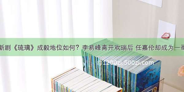 新剧《琉璃》成毅地位如何？李易峰离开欢瑞后 任嘉伦却成为一哥