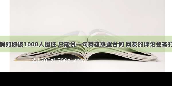 假如你被1000人围住 只能说一句英雄联盟台词 网友的评论会被打