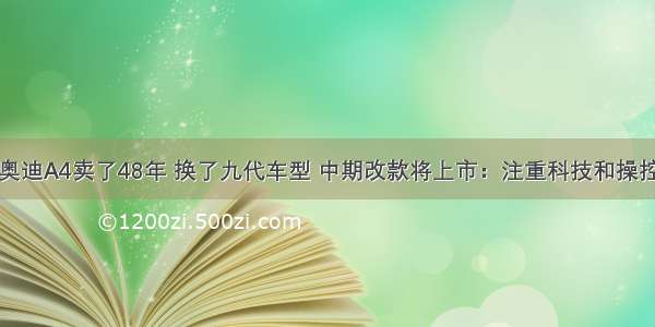 奥迪A4卖了48年 换了九代车型 中期改款将上市：注重科技和操控