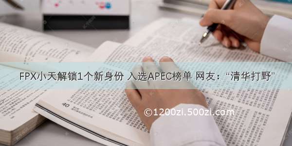 FPX小天解锁1个新身份 入选APEC榜单 网友：“清华打野”