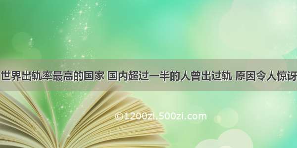 世界出轨率最高的国家 国内超过一半的人曾出过轨 原因令人惊讶