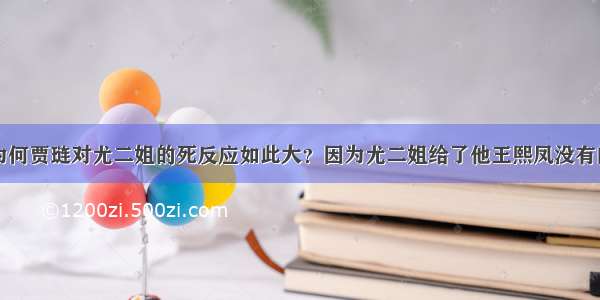 为何贾琏对尤二姐的死反应如此大？因为尤二姐给了他王熙凤没有的