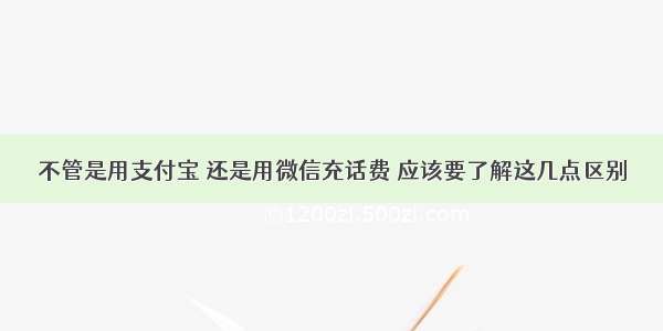 不管是用支付宝 还是用微信充话费 应该要了解这几点区别