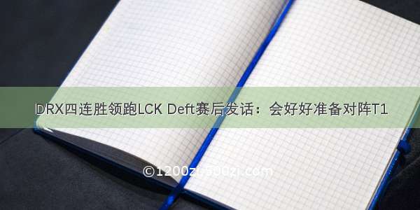 DRX四连胜领跑LCK Deft赛后发话：会好好准备对阵T1