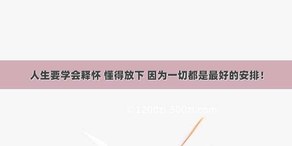 人生要学会释怀 懂得放下 因为一切都是最好的安排！