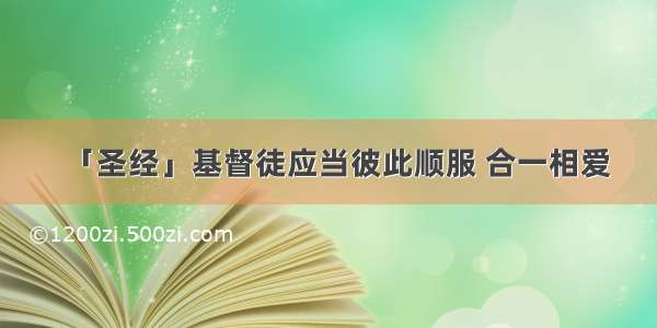 「圣经」基督徒应当彼此顺服 合一相爱