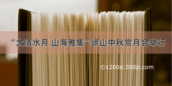 “太清水月 山海雅集”崂山中秋赏月会举行