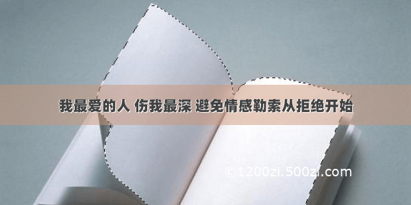 我最爱的人 伤我最深 避免情感勒索从拒绝开始