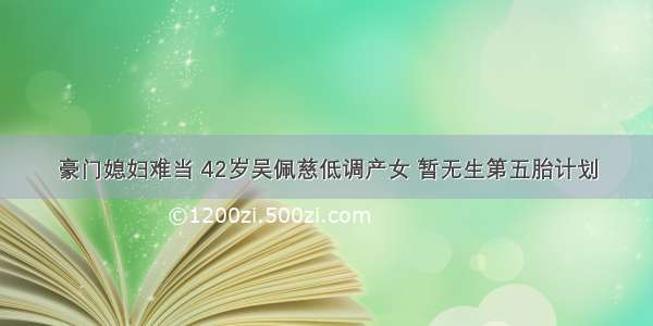 豪门媳妇难当 42岁吴佩慈低调产女 暂无生第五胎计划