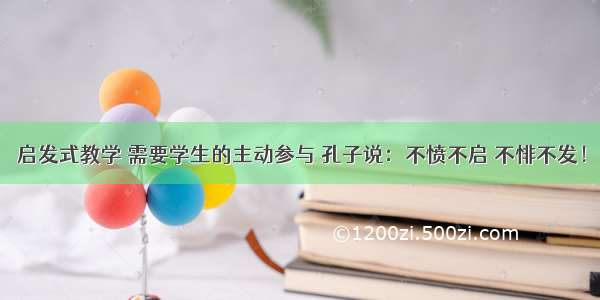 启发式教学 需要学生的主动参与 孔子说：不愤不启 不悱不发！