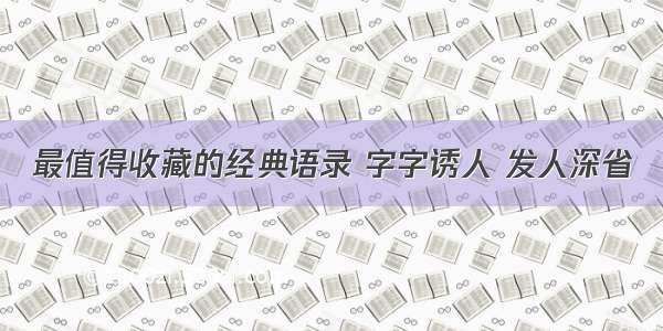 最值得收藏的经典语录 字字诱人 发人深省