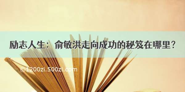 励志人生：俞敏洪走向成功的秘笈在哪里？