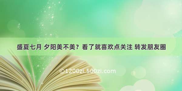 盛夏七月 夕阳美不美？看了就喜欢点关注 转发朋友圈