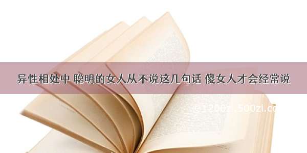 异性相处中 聪明的女人从不说这几句话 傻女人才会经常说