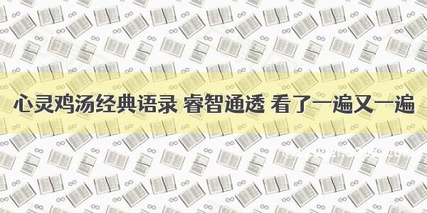 心灵鸡汤经典语录 睿智通透 看了一遍又一遍