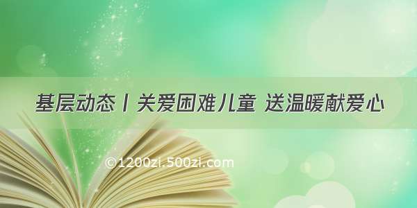 基层动态丨关爱困难儿童 送温暖献爱心