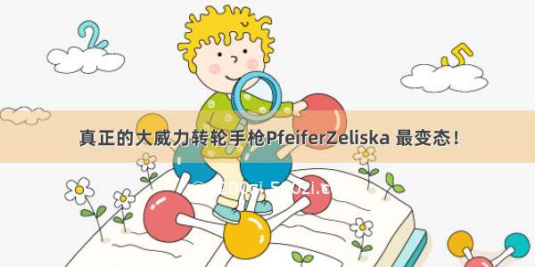 真正的大威力转轮手枪PfeiferZeliska 最变态！