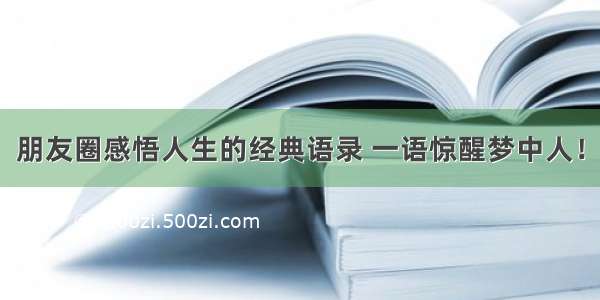 朋友圈感悟人生的经典语录 一语惊醒梦中人！