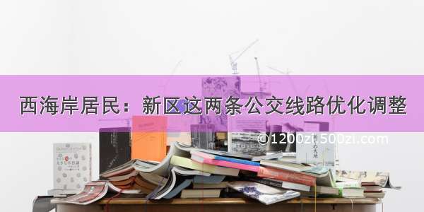 西海岸居民：新区这两条公交线路优化调整