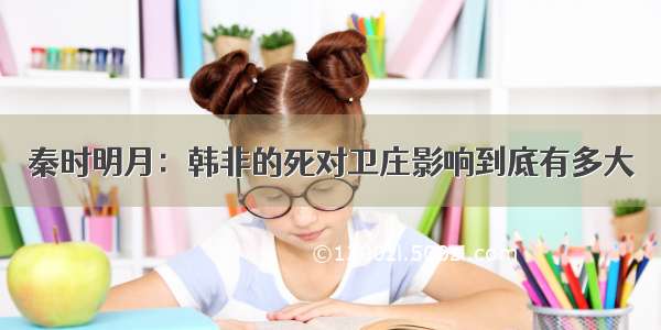 秦时明月：韩非的死对卫庄影响到底有多大