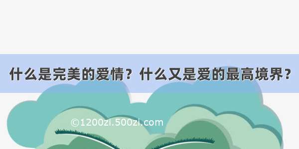 什么是完美的爱情？什么又是爱的最高境界？