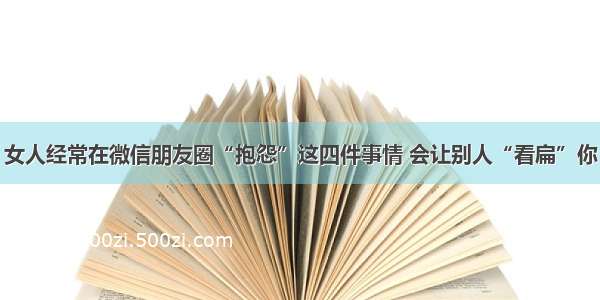 女人经常在微信朋友圈“抱怨”这四件事情 会让别人“看扁”你