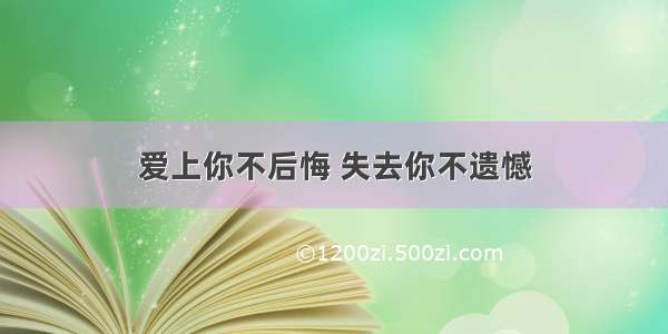 爱上你不后悔 失去你不遗憾