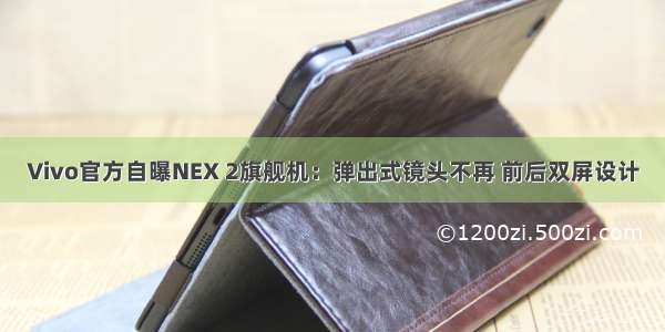 Vivo官方自曝NEX 2旗舰机：弹出式镜头不再 前后双屏设计