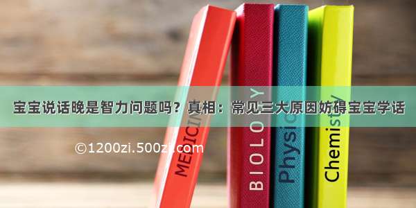 宝宝说话晚是智力问题吗？真相：常见三大原因妨碍宝宝学话