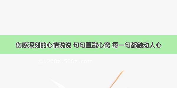 伤感深刻的心情说说 句句直戳心窝 每一句都触动人心