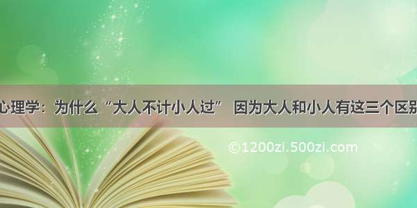 心理学：为什么“大人不计小人过” 因为大人和小人有这三个区别