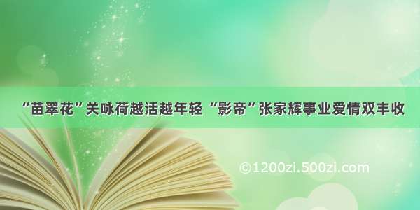 “苗翠花”关咏荷越活越年轻 “影帝”张家辉事业爱情双丰收