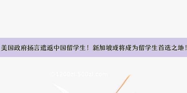 美国政府扬言遣返中国留学生！新加坡或将成为留学生首选之地！