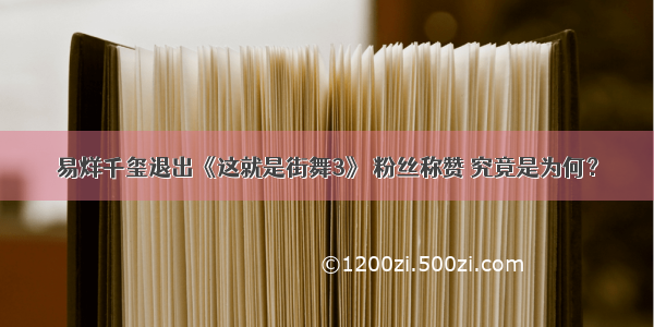 易烊千玺退出《这就是街舞3》 粉丝称赞 究竟是为何？