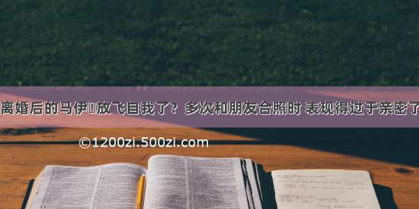 离婚后的马伊琍放飞自我了？多次和朋友合照时 表现得过于亲密了