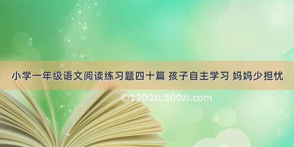 小学一年级语文阅读练习题四十篇 孩子自主学习 妈妈少担忧