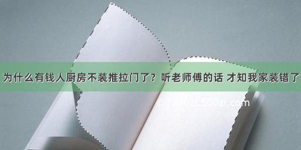 为什么有钱人厨房不装推拉门了？听老师傅的话 才知我家装错了